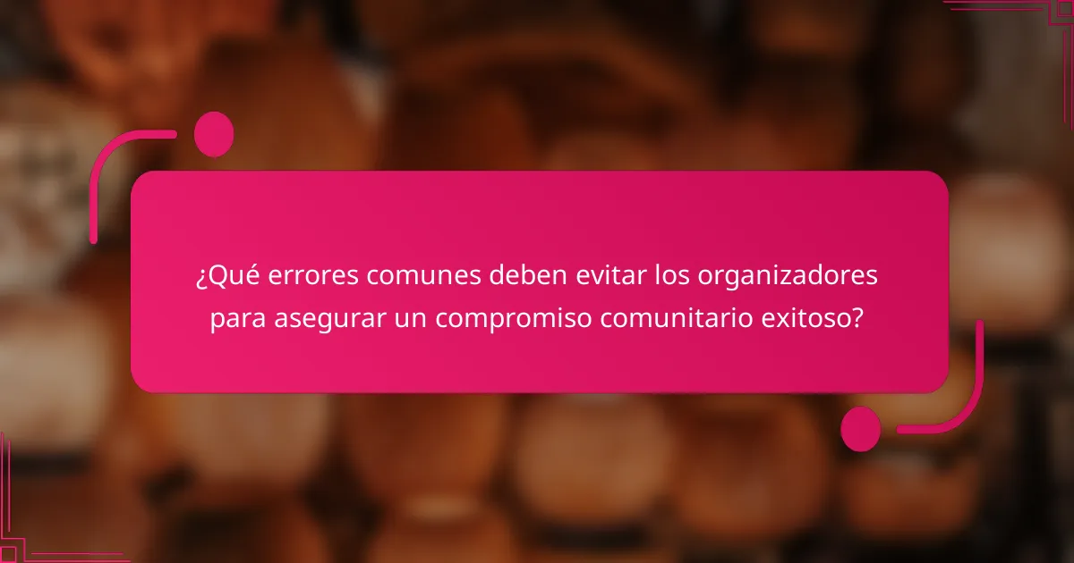 ¿Qué errores comunes deben evitar los organizadores para asegurar un compromiso comunitario exitoso?