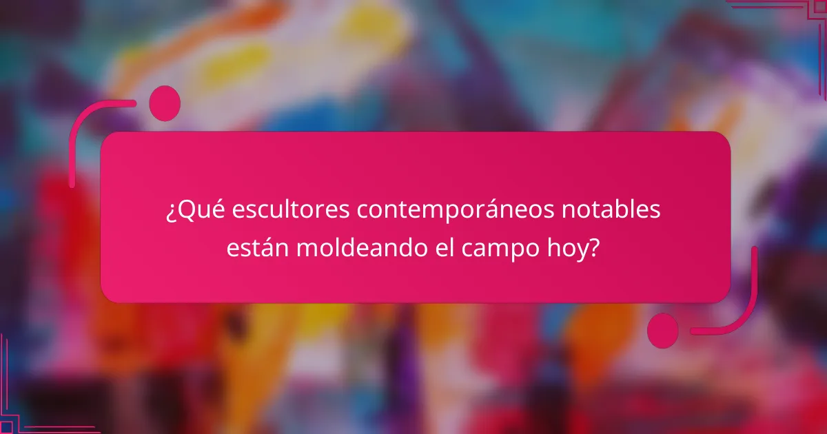 ¿Qué escultores contemporáneos notables están moldeando el campo hoy?