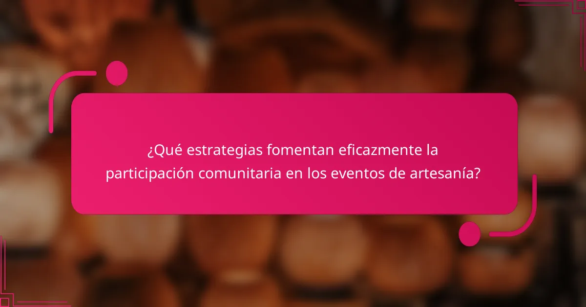 ¿Qué estrategias fomentan eficazmente la participación comunitaria en los eventos de artesanía?