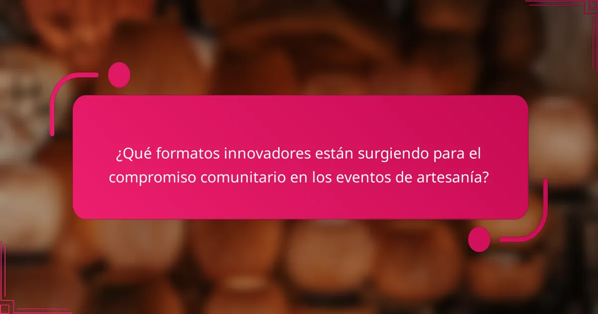 ¿Qué formatos innovadores están surgiendo para el compromiso comunitario en los eventos de artesanía?