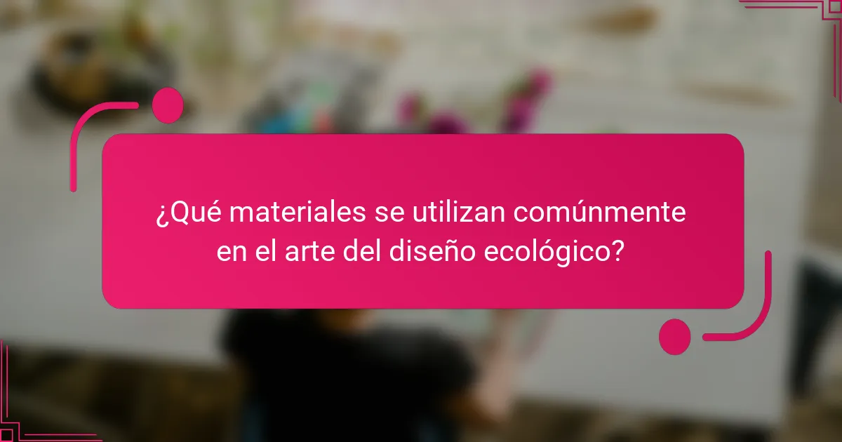 ¿Qué materiales se utilizan comúnmente en el arte del diseño ecológico?