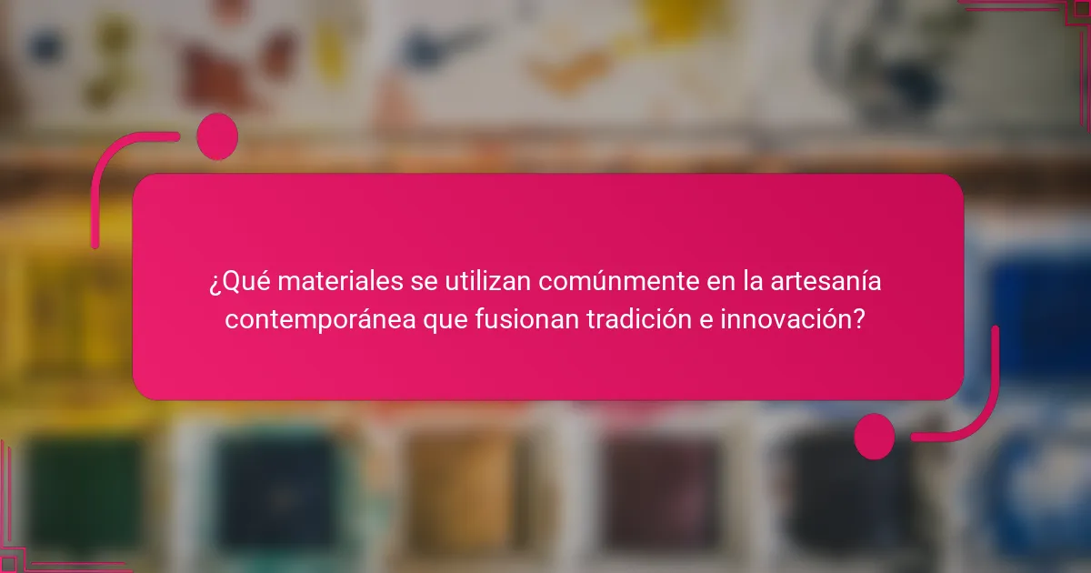 ¿Qué materiales se utilizan comúnmente en la artesanía contemporánea que fusionan tradición e innovación?