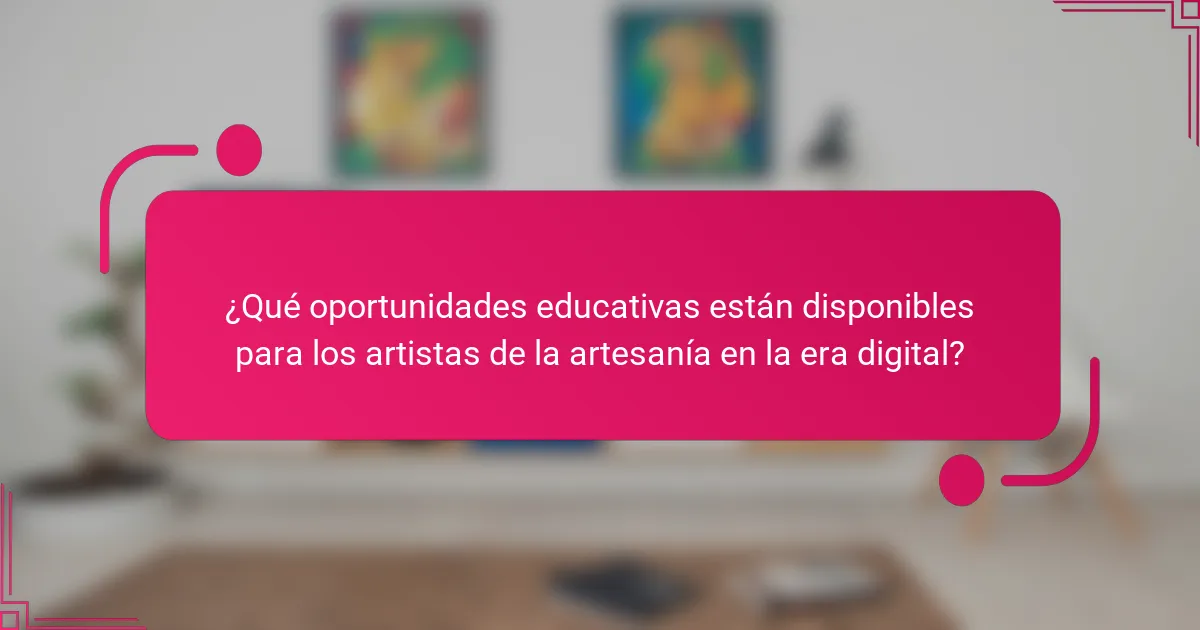 ¿Qué oportunidades educativas están disponibles para los artistas de la artesanía en la era digital?