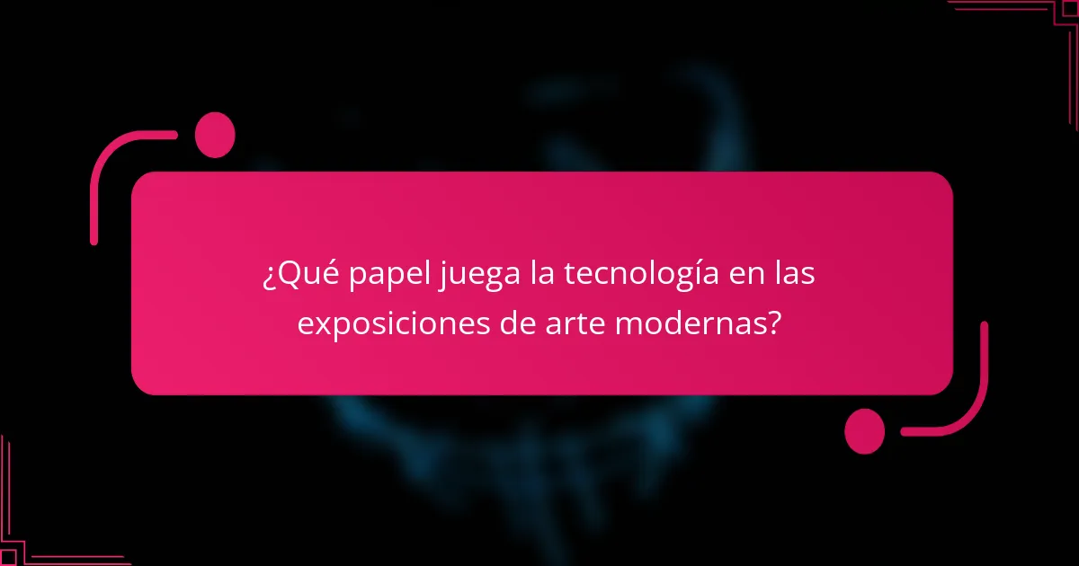 ¿Qué papel juega la tecnología en las exposiciones de arte modernas?