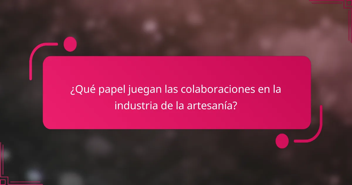 ¿Qué papel juegan las colaboraciones en la industria de la artesanía?