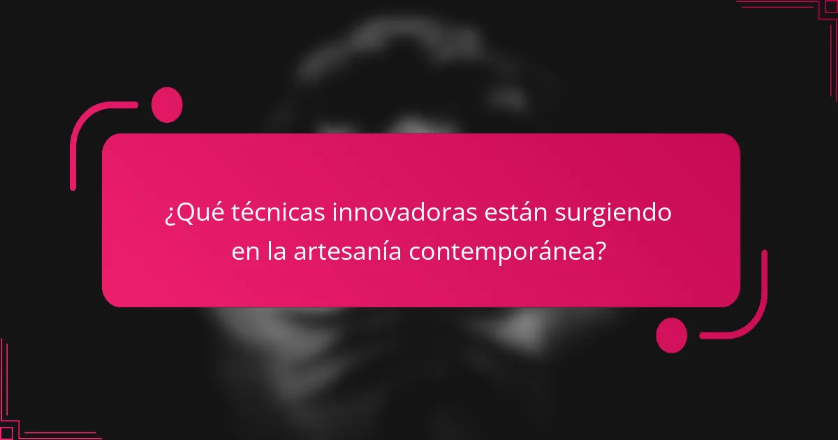 ¿Qué técnicas innovadoras están surgiendo en la artesanía contemporánea?