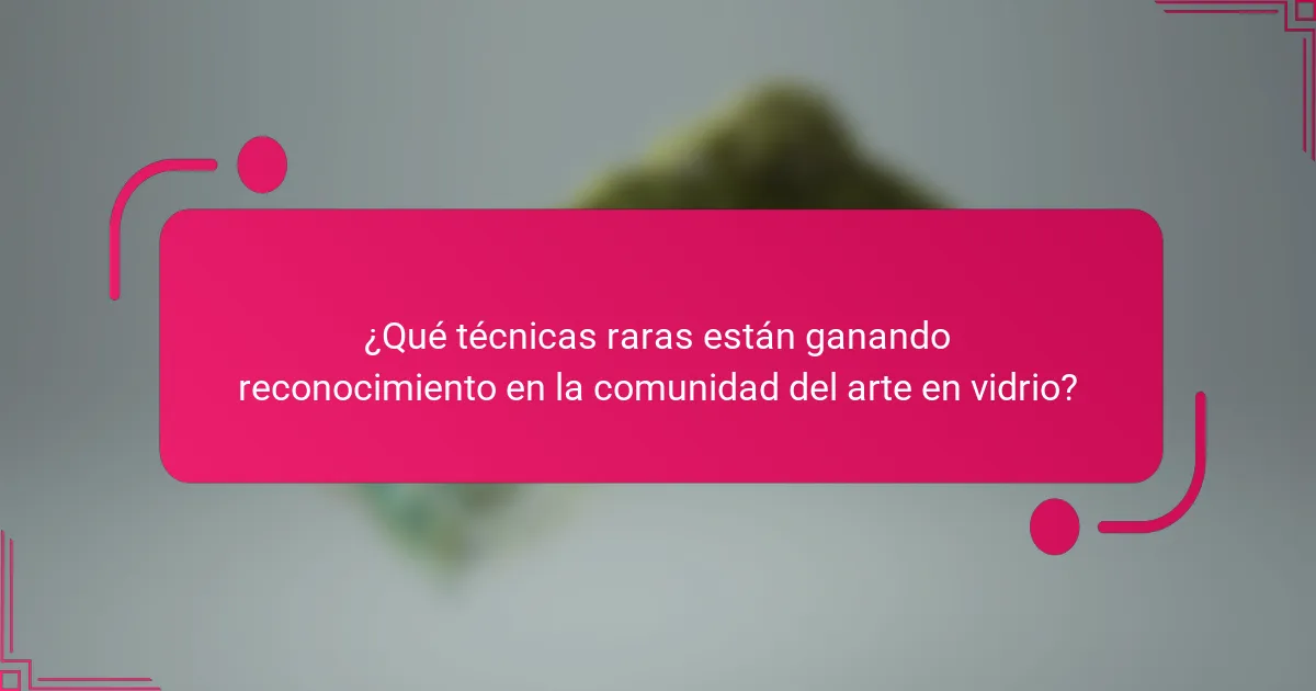 ¿Qué técnicas raras están ganando reconocimiento en la comunidad del arte en vidrio?