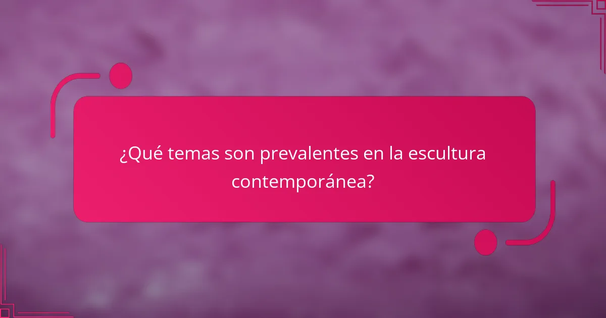 ¿Qué temas son prevalentes en la escultura contemporánea?