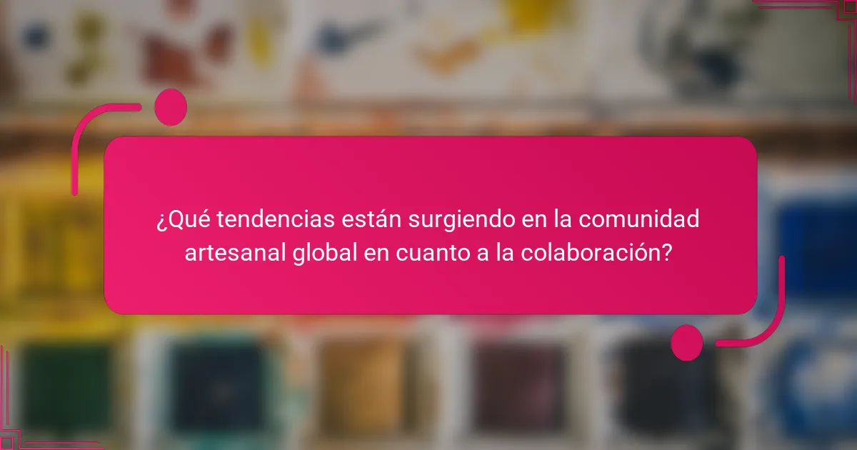 ¿Qué tendencias están surgiendo en la comunidad artesanal global en cuanto a la colaboración?