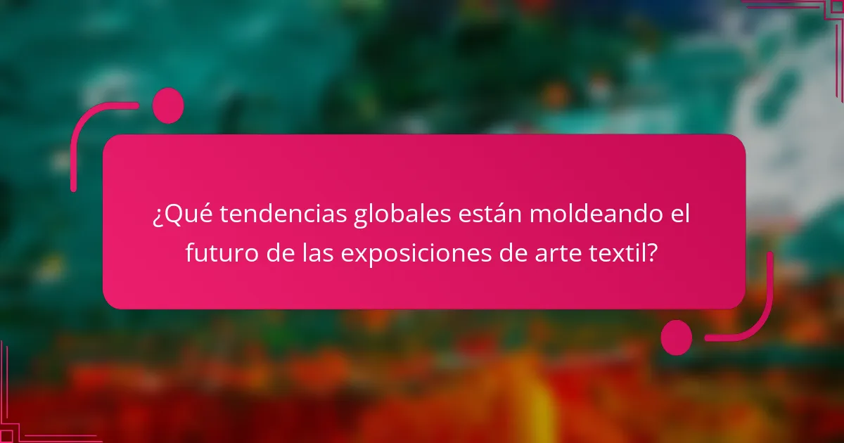 ¿Qué tendencias globales están moldeando el futuro de las exposiciones de arte textil?